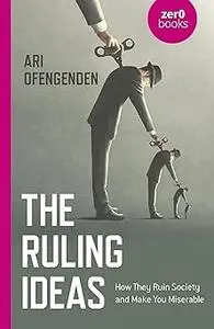 The Ruling Ideas: How They Ruin Society and Make You Miserable