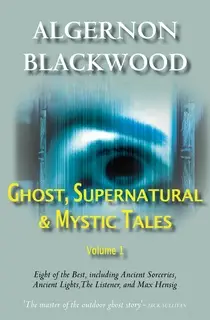 «Ghost, Supernatural & Mystic Tales Vol 1» by Algernon Blackwood