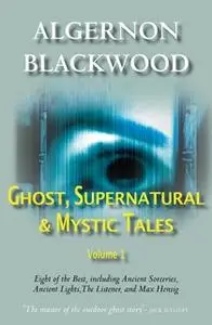 «Ghost, Supernatural & Mystic Tales Vol 1» by Algernon Blackwood