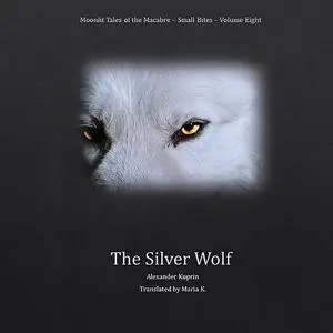 «The Silver Wolf (Moonlit Tales of the Macabre - Small Bites Book 8)» by Alexander Kuprin