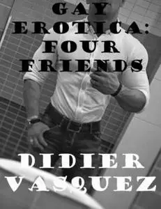 «Gay Erotica: Four Friends» by Didier Vasquez