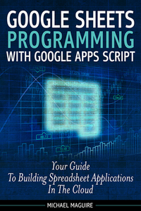 Google Sheets Programming With Google Apps Script (2015 Revision Complete)