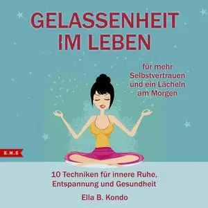 «Gelassenheit im Leben: 10 Techniken für innere Ruhe, Entspannung und Gesundheit» by Ella B. Kondo