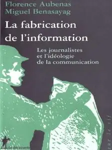 Miguel Benasayag, Florence Aubenas, "La Fabrication de l'information : les journalistes et l'idéologie de la communication"