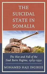 The Suicidal State in Somalia: The Rise and Fall of the Siad Barre Regime, 1969–1991