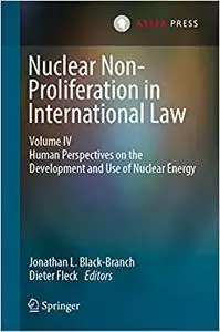 Nuclear Non-Proliferation in International Law - Volume IV: Human Perspectives on the Development and Use of Nuclear Energy