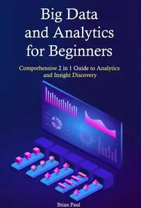 Big Data and Analytics for Beginners: Comprehensive 2 in 1 Guide to Analytics and Insight Discovery