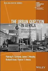 The Urban Question in Africa: Uneven Geographies of Transition