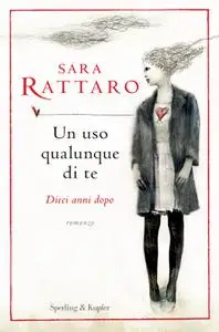 Sara Rattaro - Un uso qualunque di te. Dieci anni dopo