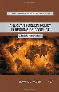 American Foreign Policy in Regions of Conflict: A Global Perspective (American Foreign Policy in the 21st Century)