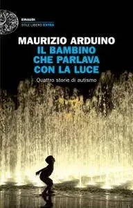 Maurizio Arduino - Il bambino che parlava con la luce. Quattro storie di autismo (Repost)