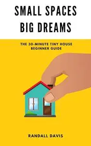 Small Spaces, Big Dreams: The 30-Minute Tiny House Beginner Guide