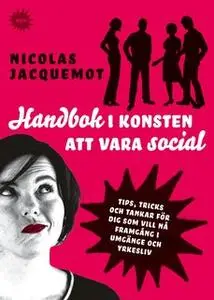 «Handbok i konsten att vara social : Tips, trick och tankar för dig som vill nå framgång i umgänge och yrkesliv» by Nico