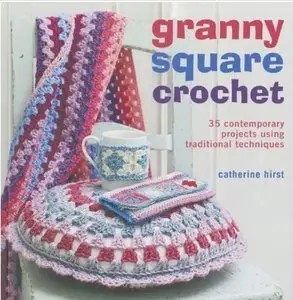 Granny Square Crochet: 35 Contemporary Projects Using Traditional Techniques