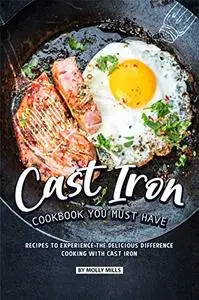 Cast Iron Cookbook You Must Have: Recipes to Experience the Delicious Difference - Cooking with Cast Iron