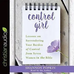 Control Girl: Lessons on Surrendering Your Burden of Control from Seven Women in the Bible [Audiobook]