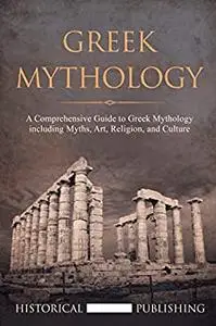 Greek Mythology: A Comprehensive Guide to Greek Mythology including Myths, Art, Religion, and Culture