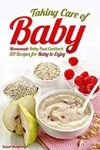 Taking Care of Baby: Homemade Baby Food Cookbook: 50 Recipes for Baby to Enjoy