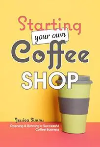 Starting Your Own Coffee Shop: Opening & Running a Successful Coffee Business
