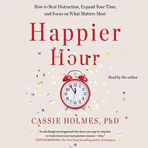 Happier Hour: How to Beat Distraction, Expand Your Time, and Focus on What Matters Most [Audiobook]