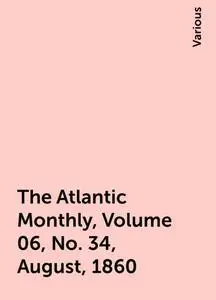 «The Atlantic Monthly, Volume 06, No. 34, August, 1860» by Various