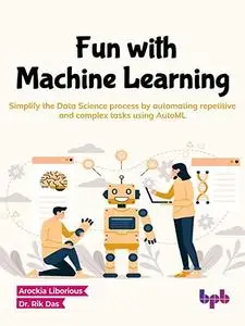 Fun with Machine Learning: Simplify the Data Science process by automating repetitive and complex tasks using AutoML