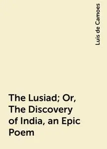 «The Lusiad; Or, The Discovery of India, an Epic Poem» by Luis de Camoes