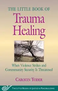 The Little Book of Trauma Healing: When Violence Strikes and Community Security Is Threatened, Revised & Updated Edition