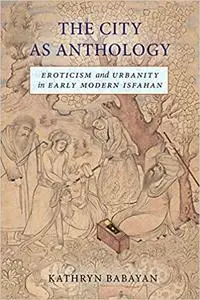 The City as Anthology: Eroticism and Urbanity in Early Modern Isfahan