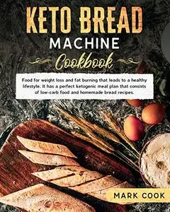 Keto bread machine cookbook: Food for Weight Loss and Fat Burning That Leads to a Healthy Lifestyle