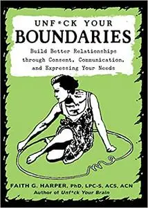 Unfuck Your Boundaries: Build Better Relationships Through Consent, Communication, and Expressing Your Needs, 2nd Edition