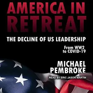 America in Retreat: The Decline of US Leadership from WW2 to Covid-19 [Audiobook]