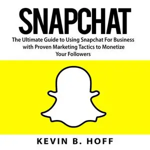 «Snapchat: The Ultimate Guide to Using Snapchat For Business with Proven Marketing Tactics to Monetize Your Followers» b