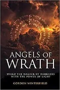 Angels of Wrath: Wield the Magick of Darkness with the Power of Light