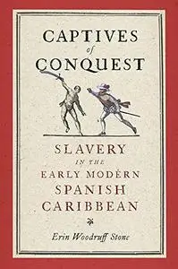 Captives of Conquest: Slavery in the Early Modern Spanish Caribbean (The Early Modern Americas)