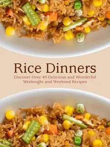 Rice Dinners: Discover Over 40 Delicious and Wonderful Weeknight and Weekend Recipes
