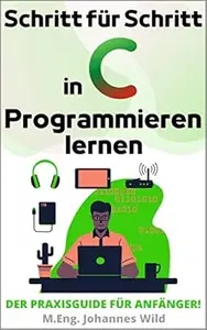 Schritt für Schritt in C Programmieren lernen: Der Praxisguide für Anfänger!