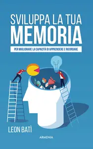 Sviluppa la tua memoria. Per migliorare la capacità di apprendere e ricordare - Leon Batì