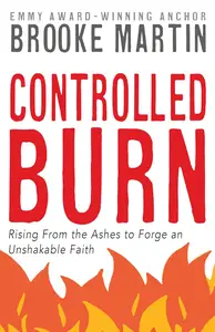 Controlled Burn: Rising From the Ashes to Forge an Unshakable Faith