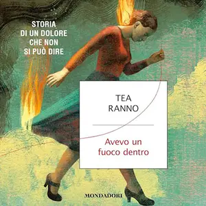 «Avevo un fuoco dentro? Storia di un dolore che non si può dire» by Tea Ranno