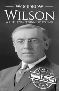 Woodrow Wilson: A Life From Beginning to End