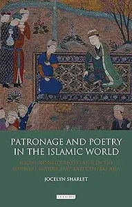 Patronage and Poetry in the Islamic World: Social Mobility and Status in the Medieval Middle East and Central Asia