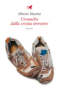 Cronache dalla crosta terrestre - Alberto Martini