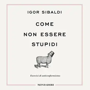 «Come non essere stupidi: Esercizi di anticonformismo» by Igor Sibaldi