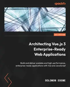 Architecting Vue.js 3 Enterprise-Ready Web Applications: Build and deliver scalable and high-performance