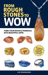 From Rough Stones to Wow: Turn Your Rocks & Minerals into Beautiful Gems, 2nd Edition