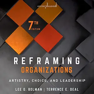 Reframing Organizations (7th Edition): Artistry, Choice, and Leadership [Audiobook]