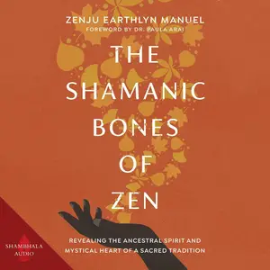 The Shamanic Bones of Zen: Revealing the Ancestral Spirit and Mystical Heart of a Sacred Tradition