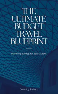 The Ultimate Budget Travel Blueprint: Mastering Savings for Epic Escapes