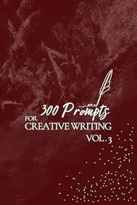 300 Prompts for Creative Writing VOL3: Ignite your imagination daily